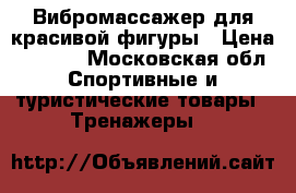 Вибромассажер для красивой фигуры › Цена ­ 3 000 - Московская обл. Спортивные и туристические товары » Тренажеры   